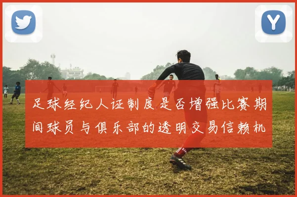 足球经纪人证制度是否增强比赛期间球员与俱乐部的透明交易信赖机制