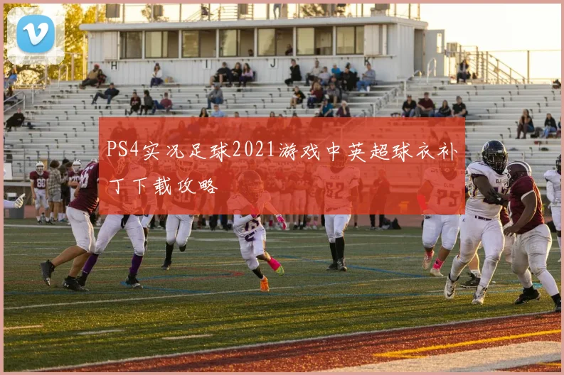 PS4实况足球2021游戏中英超球衣补丁下载攻略