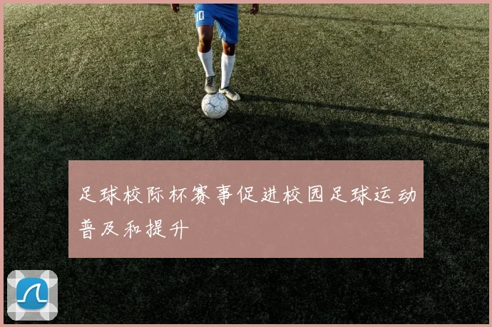 足球校际杯赛事促进校园足球运动普及和提升