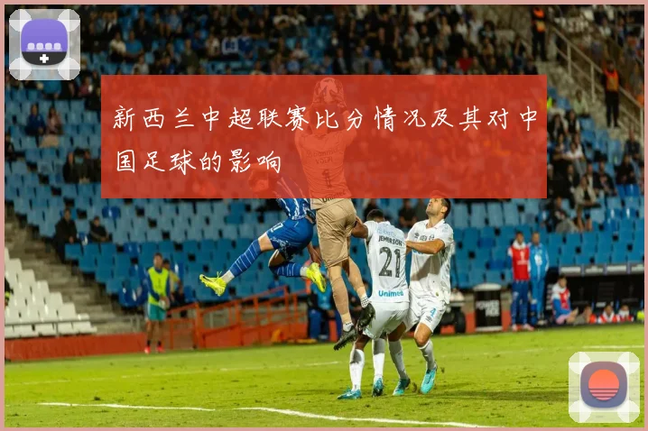 新西兰中超联赛比分情况及其对中国足球的影响