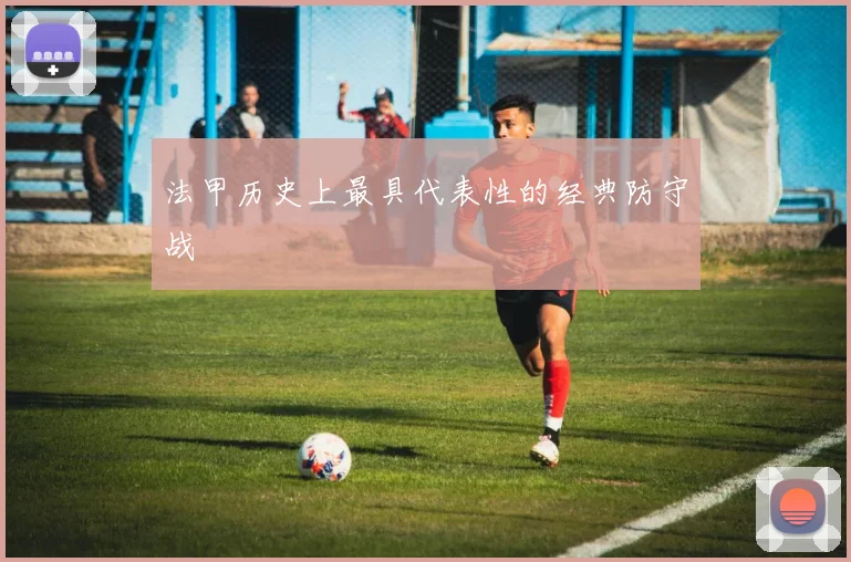 法甲历史上最具代表性的经典防守战