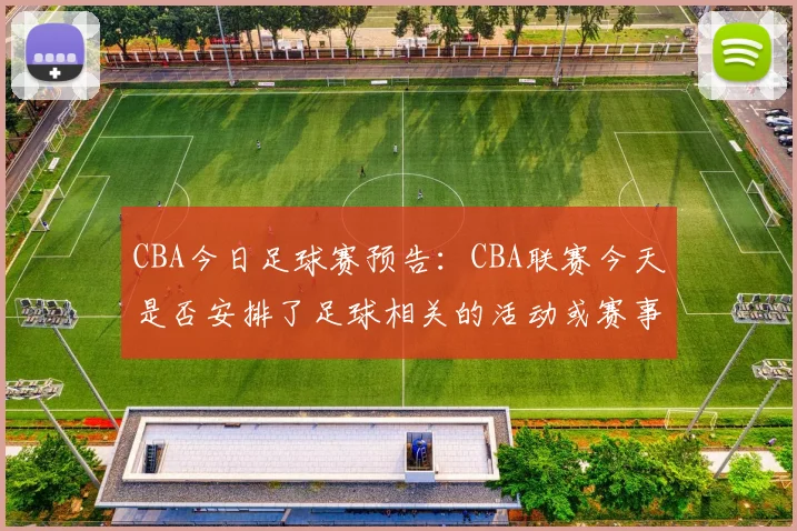 CBA今日足球赛预告：CBA联赛今天是否安排了足球相关的活动或赛事？