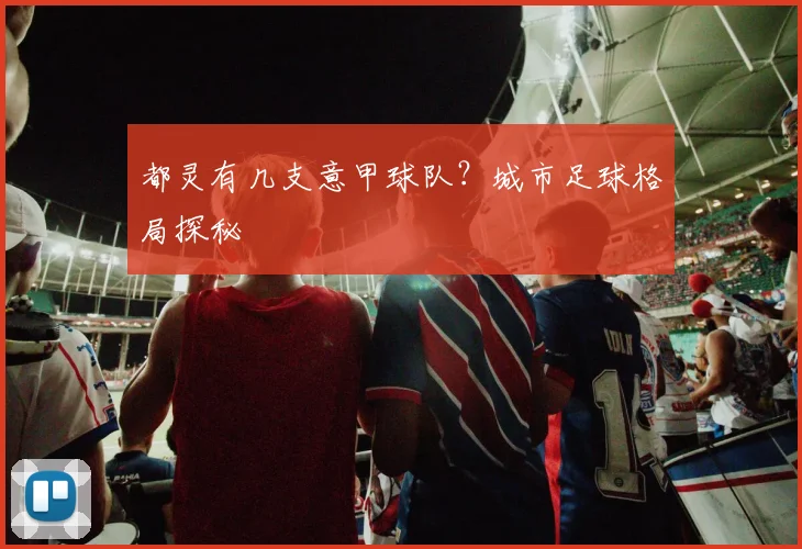 都灵有几支意甲球队？城市足球格局探秘